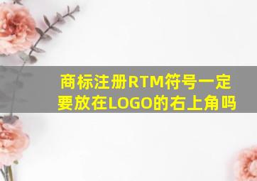 商标注册R,TM符号一定要放在LOGO的右上角吗