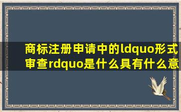 商标注册申请中的“形式审查”是什么,具有什么意思?