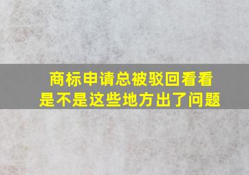 商标申请总被驳回(看看是不是这些地方出了问题