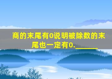 商的末尾有0说明被除数的末尾也一定有0.______