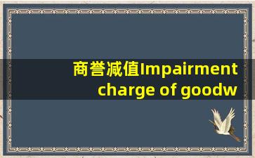 商誉减值Impairment charge of goodwill是什么意思?