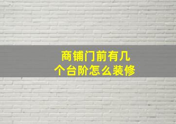 商铺门前有几个台阶怎么装修(