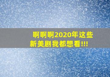 啊啊啊,2020年这些新美剧我都想看!!!