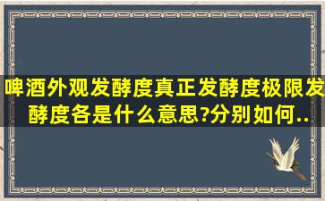 啤酒外观发酵度、真正发酵度、极限发酵度各是什么意思?分别如何...