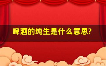 啤酒的「纯生」是什么意思?