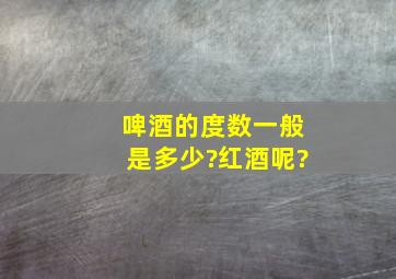 啤酒的度数一般是多少?红酒呢?