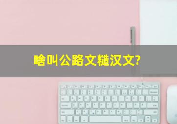 啥叫公路文,糙汉文?