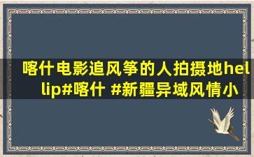 喀什,电影追风筝的人拍摄地…#喀什 #新疆异域风情小镇盘点 