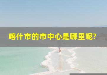 喀什市的市中心是哪里呢?