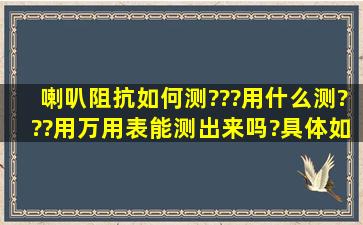 喇叭阻抗如何测???用什么测???用万用表能测出来吗?具体如何操作!