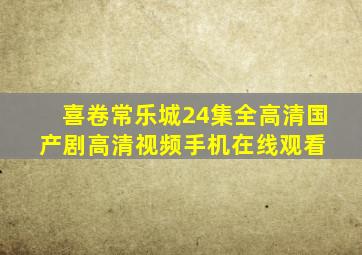 喜卷常乐城24集全  高清国产剧  高清视频手机在线观看 