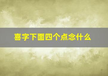 喜字下面四个点念什么