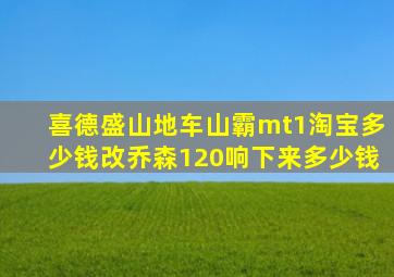 喜德盛山地车山霸mt1淘宝多少钱,改乔森120响下来多少钱