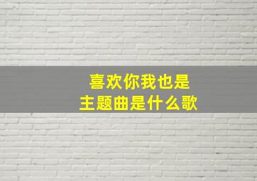 喜欢你我也是主题曲是什么歌