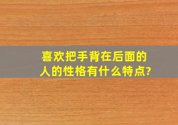 喜欢把手背在后面的人的性格有什么特点?