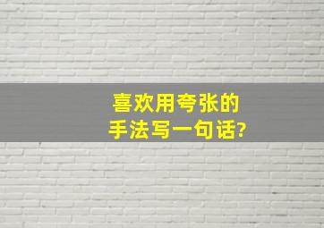 喜欢用夸张的手法写一句话?