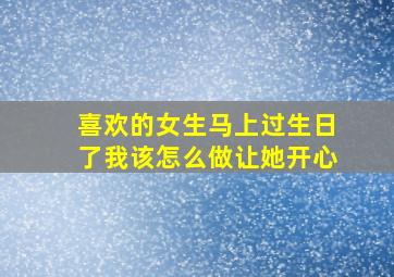 喜欢的女生马上过生日了我该怎么做让她开心(