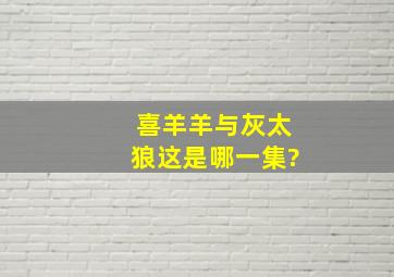 喜羊羊与灰太狼,这是哪一集?