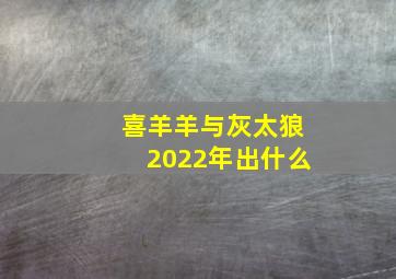 喜羊羊与灰太狼2022年出什么