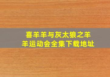 喜羊羊与灰太狼之羊羊运动会全集下载地址