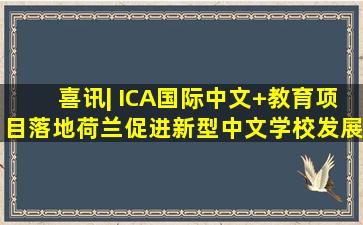 喜讯| ICA国际中文+教育项目落地荷兰,促进新型中文学校发展