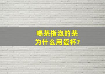 喝茶(指泡的茶)为什么用瓷杯?