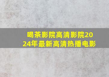 喝茶影院  高清影院2024年最新高清热播电影