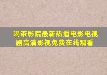 喝茶影院最新热播电影电视剧,高清影视免费在线观看 