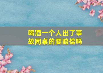 喝酒一个人出了事故同桌的要赔偿吗