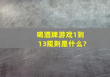 喝酒牌游戏1到13规则是什么?