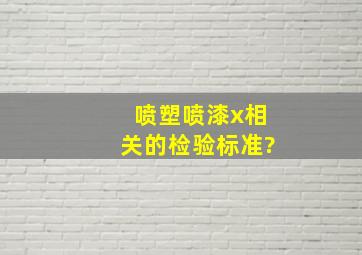 喷塑,喷漆x相关的检验标准?