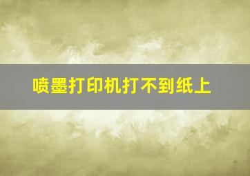 喷墨打印机打不到纸上。