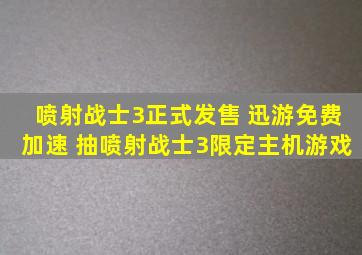 喷射战士3正式发售 迅游免费加速 抽喷射战士3限定主机游戏