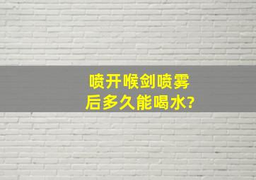 喷开喉剑喷雾后多久能喝水?