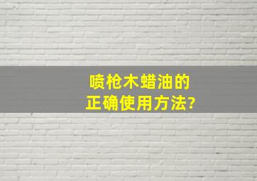 喷枪木蜡油的正确使用方法?