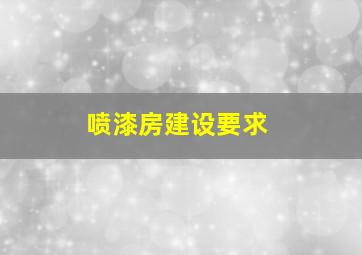 喷漆房建设要求