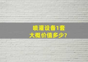 喷灌设备1套大概价值多少?