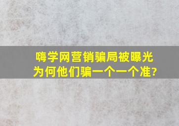 嗨学网营销骗局被曝光,为何他们骗一个一个准?