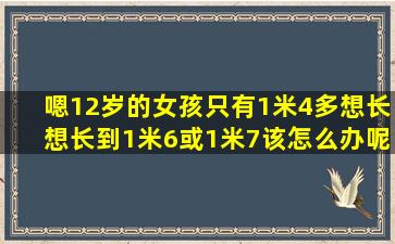 嗯,12岁的女孩。只有1米4多,想长想长到1米6或1米7该怎么办呢?