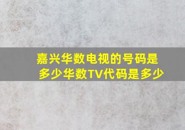 嘉兴华数电视的号码是多少(华数TV代码是多少