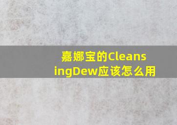 嘉娜宝的CleansingDew应该怎么用