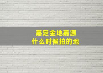 嘉定金地嘉源什么时候拍的地