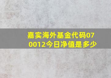 嘉实海外基金代码070012今日净值是多少