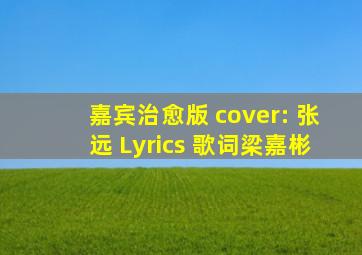 嘉宾(治愈版) (cover: 张远) Lyrics 歌词梁嘉彬