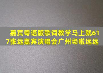 嘉宾粤语版歌词教学。马上就617张远嘉宾演唱会广州场啦,远远 