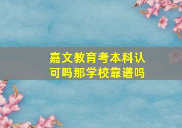 嘉文教育考本科认可吗(那学校靠谱吗(