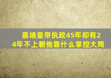 嘉靖皇帝执政45年,却有24年不上朝,他靠什么掌控大局