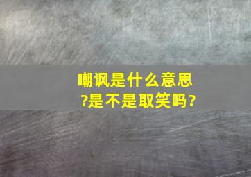 嘲讽是什么意思?是不是取笑吗?