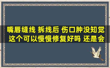 嘴唇缝线 拆线后 伤口肿没知觉 这个可以慢慢修复好吗 还是会一直没知觉