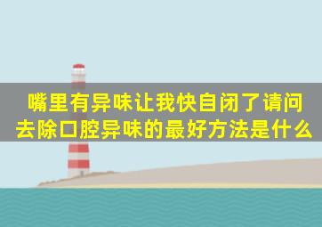 嘴里有异味让我快自闭了,请问去除口腔异味的最好方法是什么